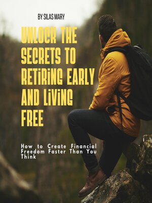 cover image of Unlock the Secrets to Retiring Early and Living Free. How to Create Financial Freedom Faster Than You Think